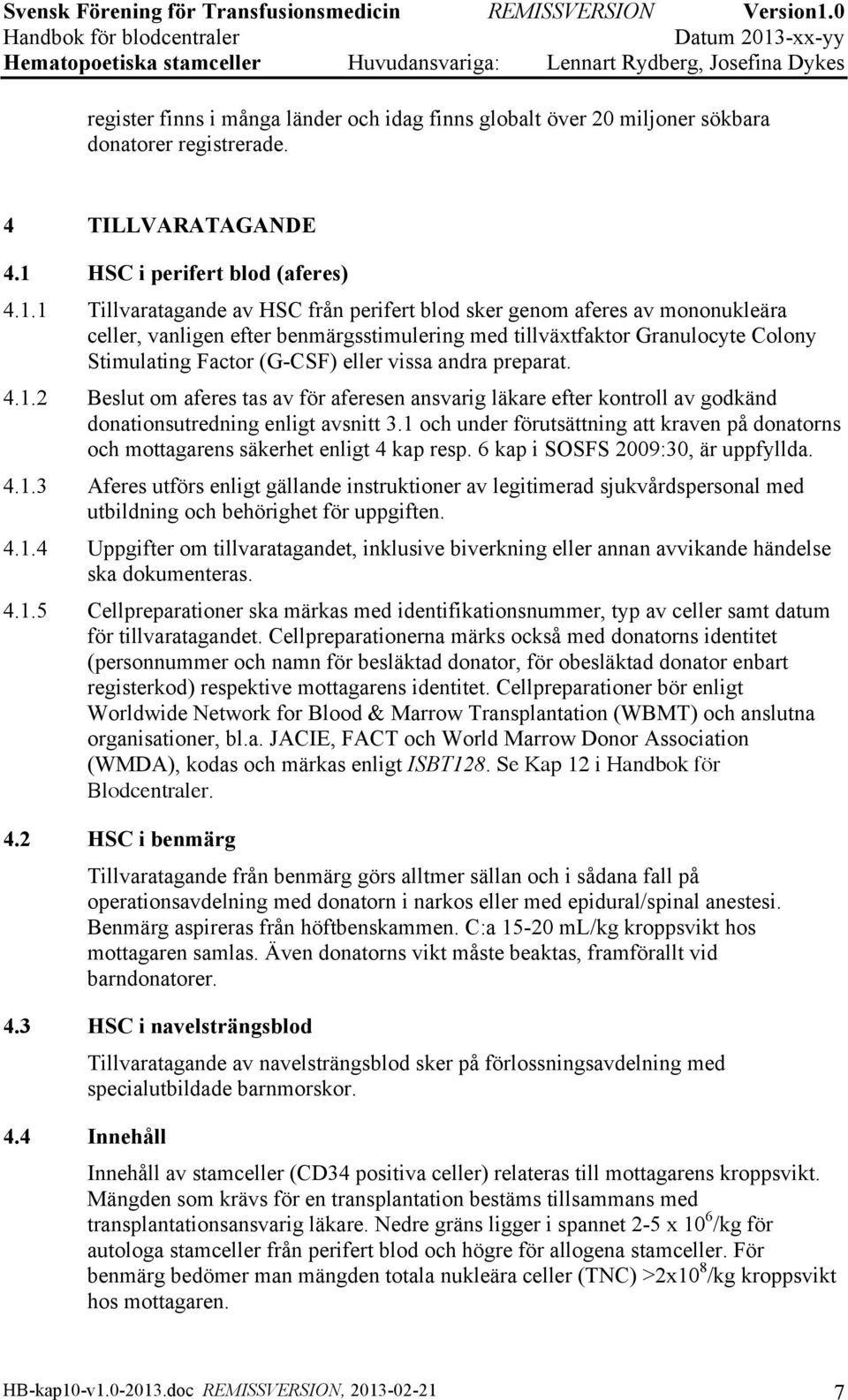 1 Tillvaratagande av HSC från perifert blod sker genom aferes av mononukleära celler, vanligen efter benmärgsstimulering med tillväxtfaktor Granulocyte Colony Stimulating Factor (G-CSF) eller vissa