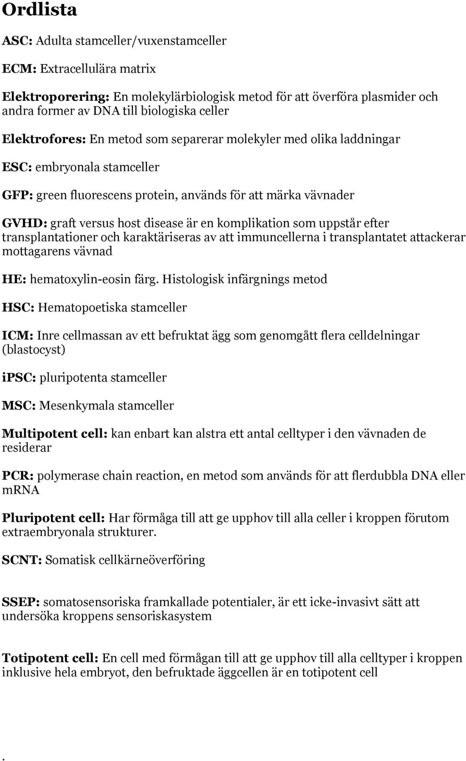 komplikation som uppstår efter transplantationer och karaktäriseras av att immuncellerna i transplantatet attackerar mottagarens vävnad HE: hematoxylin-eosin färg.