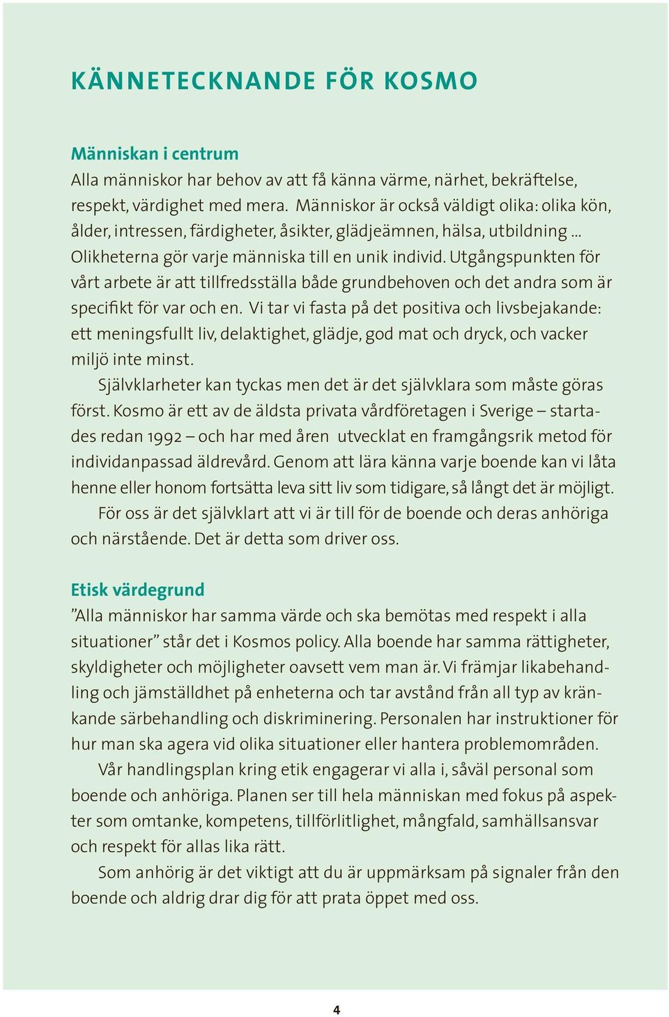 Utgångspunkten för vårt arbete är att tillfredsställa både grundbehoven och det andra som är specifikt för var och en.