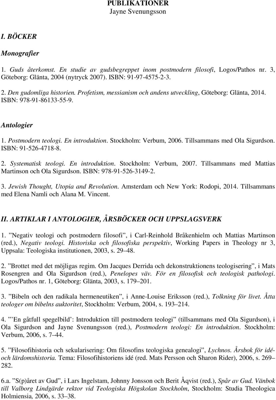 Stockholm: Verbum, 2006. Tillsammans med Ola Sigurdson. ISBN: 91-526-4718-8. 2. Systematisk teologi. En introduktion. Stockholm: Verbum, 2007. Tillsammans med Mattias Martinson och Ola Sigurdson.