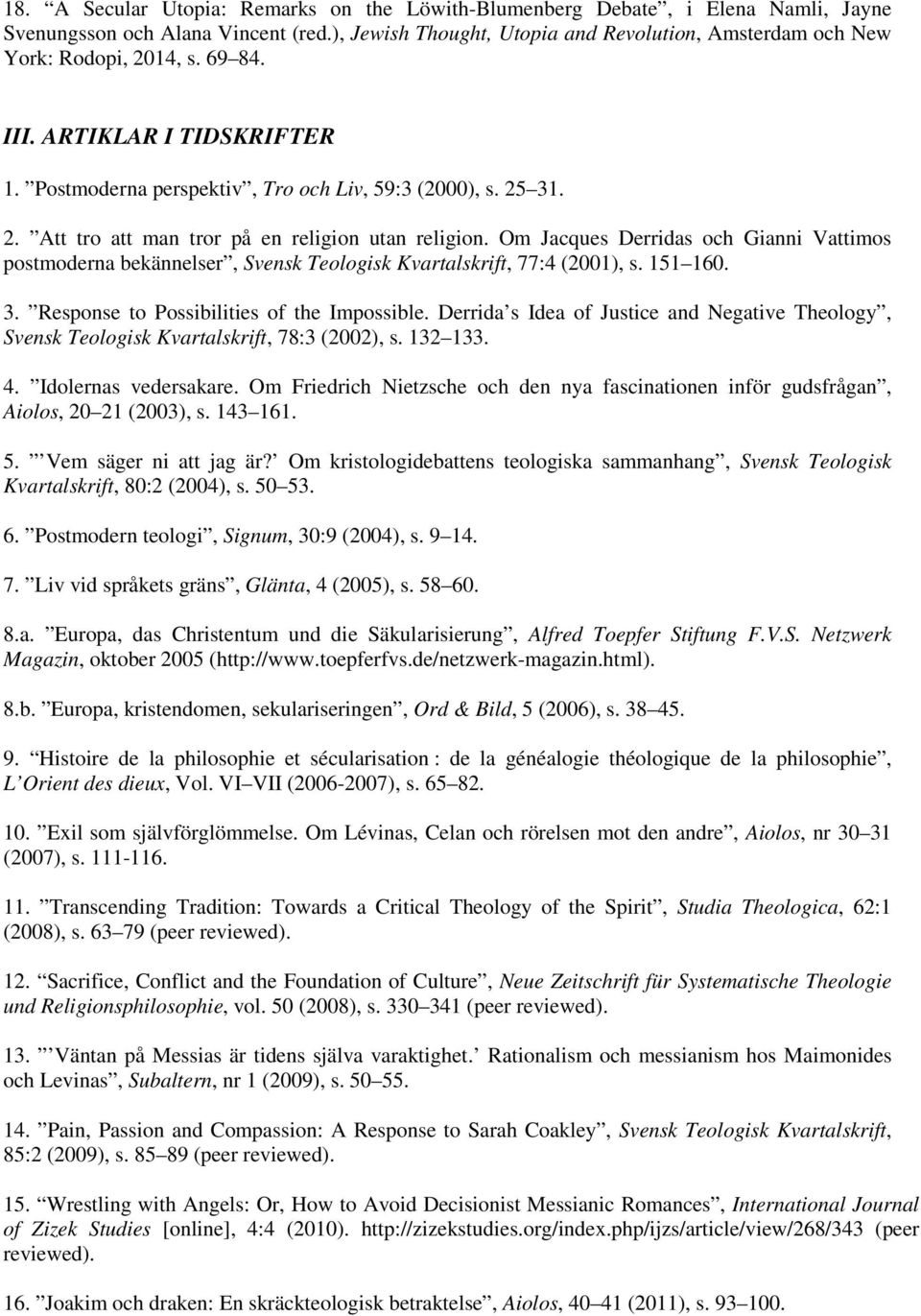 Om Jacques Derridas och Gianni Vattimos postmoderna bekännelser, Svensk Teologisk Kvartalskrift, 77:4 (2001), s. 151 160. 3. Response to Possibilities of the Impossible.