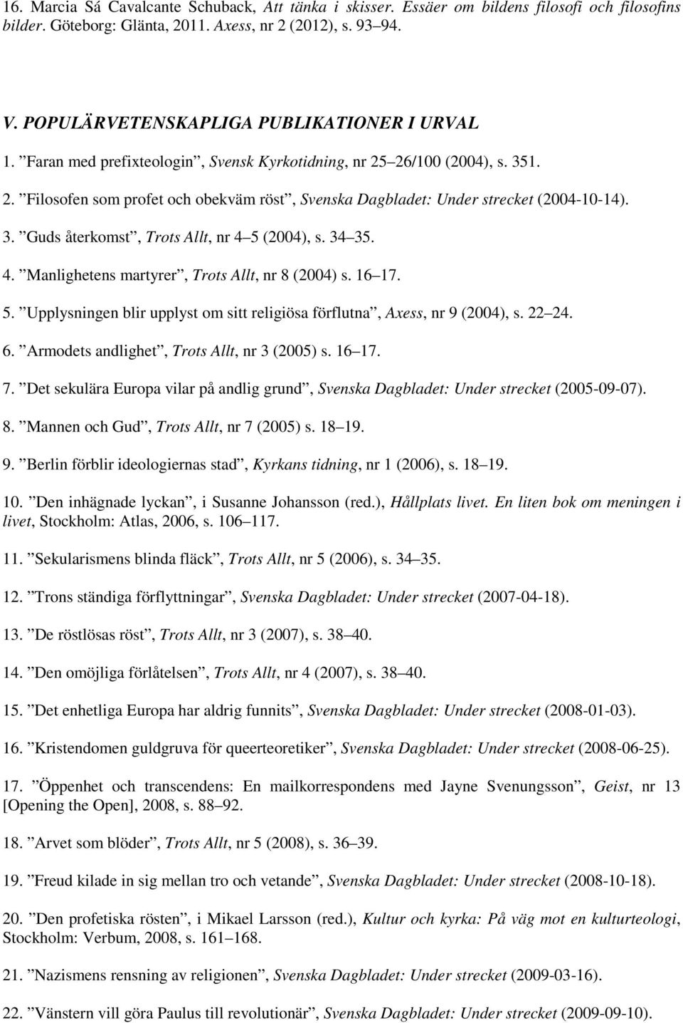 3. Guds återkomst, Trots Allt, nr 4 5 (2004), s. 34 35. 4. Manlighetens martyrer, Trots Allt, nr 8 (2004) s. 16 17. 5. Upplysningen blir upplyst om sitt religiösa förflutna, Axess, nr 9 (2004), s.