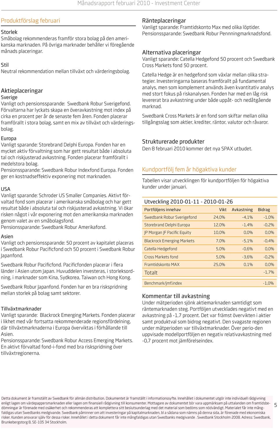 Förvaltarna har lyckats skapa en överavkastning mot index på cirka en procent per år de senaste fem åren. Fonden placerar framförallt i stora bolag, samt en mix av tillväxt och värderingsbolag.