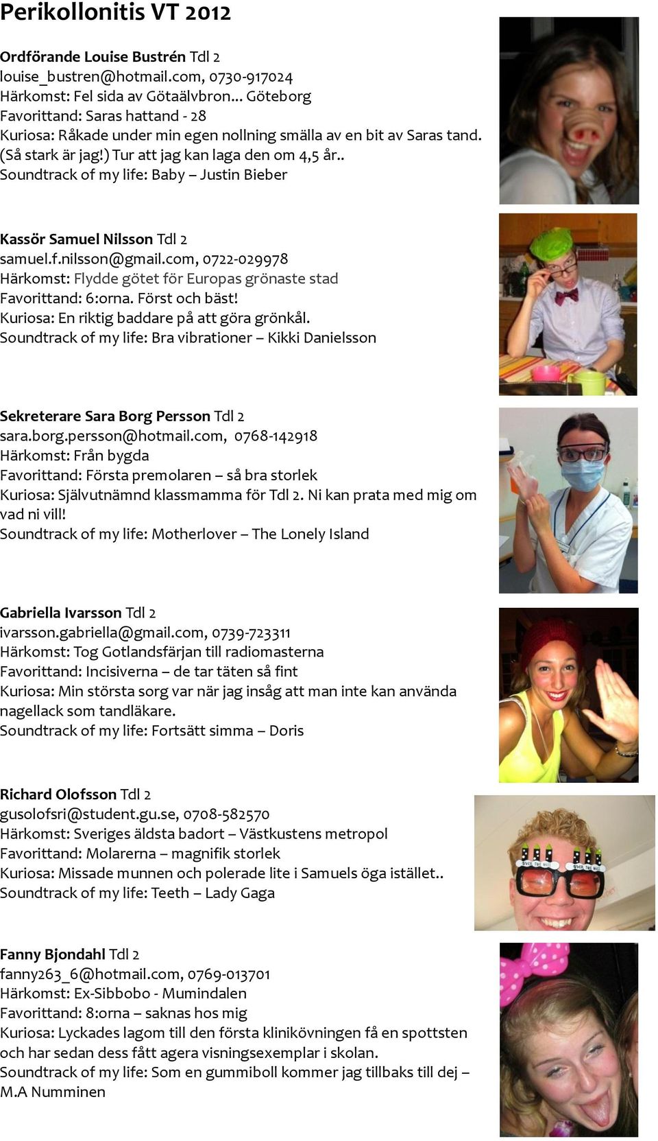. Soundtrack of my life: Baby Justin Bieber Kassör Samuel Nilsson Tdl 2 samuel.f.nilsson@gmail.com, 0722-029978 Härkomst: Flydde götet för Europas grönaste stad Favorittand: 6:orna. Först och bäst!
