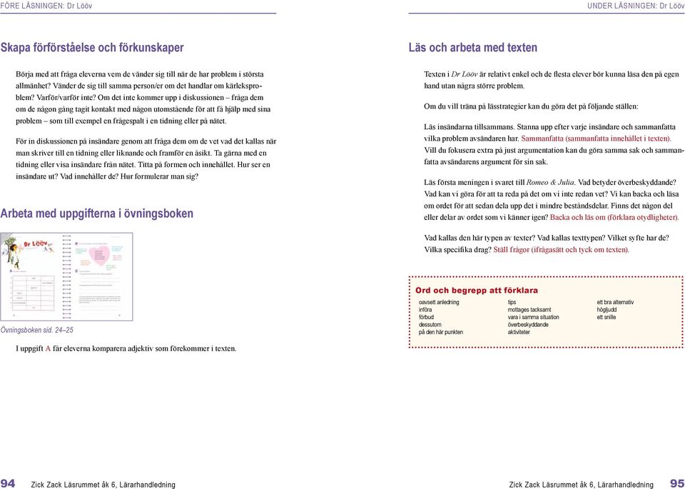 Om det inte kommer upp i diskussionen fråga dem om de någon gång tagit kontakt med någon utomstående för att få hjälp med sina problem som till exempel en frågespalt i en tidning eller på nätet.