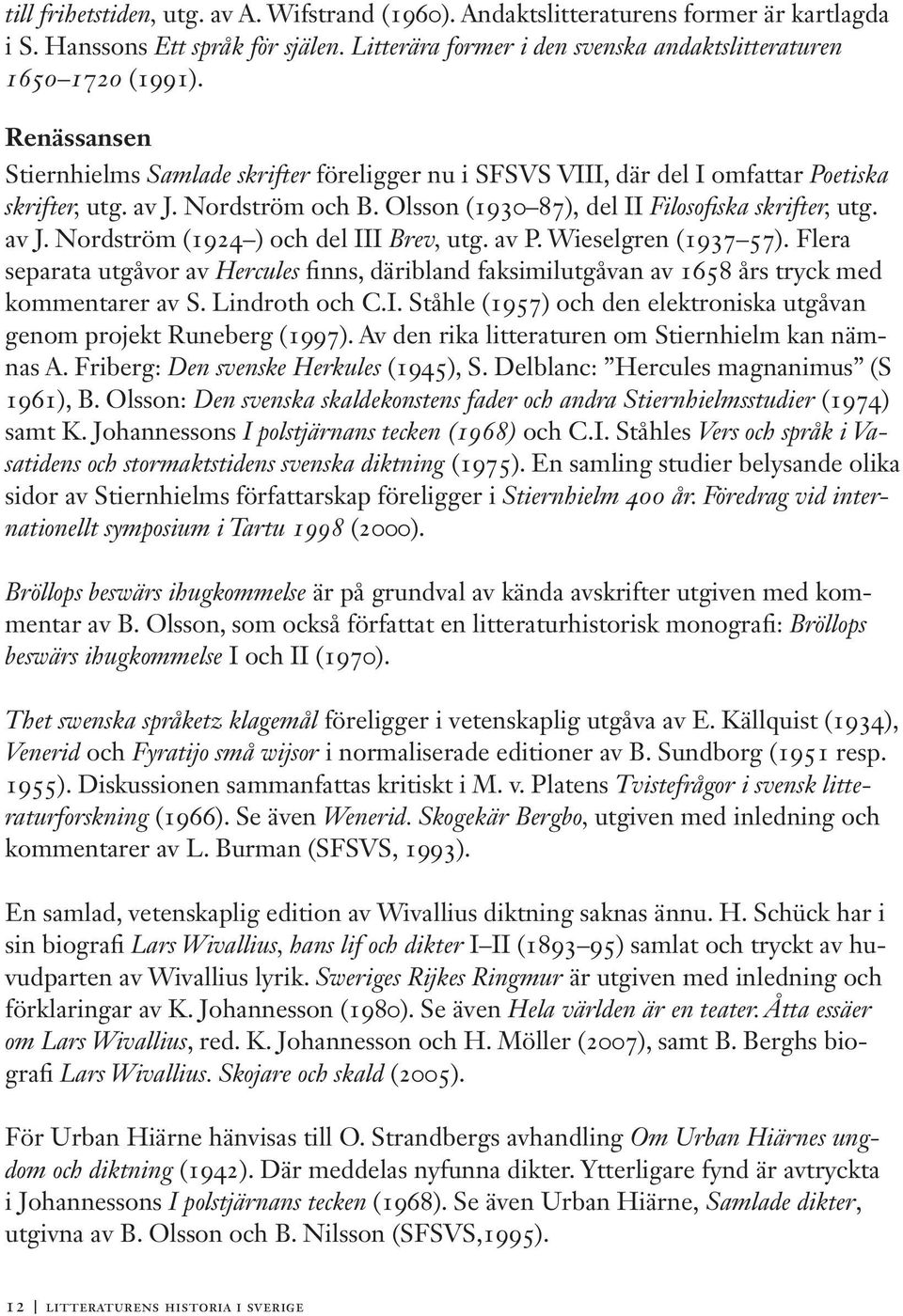 av P. Wieselgren (1937 57). Flera separata utgåvor av Hercules finns, däribland faksimilutgåvan av 1658 års tryck med kommentarer av S. Lindroth och C.I.