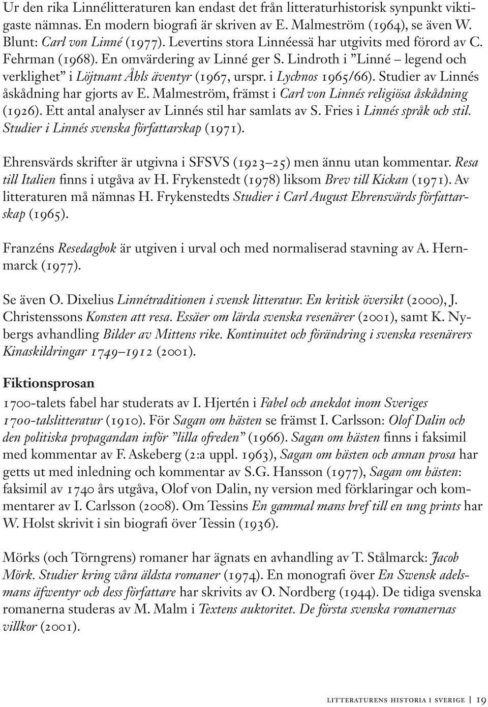 Studier av Linnés åskådning har gjorts av E. Malmeström, främst i Carl von Linnés religiösa åskådning (1926). Ett antal analyser av Linnés stil har samlats av S. Fries i Linnés språk och stil.