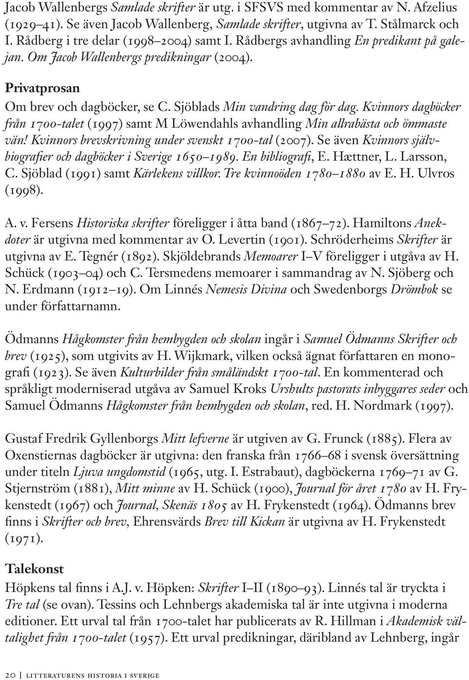 Sjöblads Min vandring dag för dag. Kvinnors dagböcker från 1700-talet (1997) samt M Löwendahls avhandling Min allrabästa och ömmaste vän! Kvinnors brevskrivning under svenskt 1700-tal (2007).