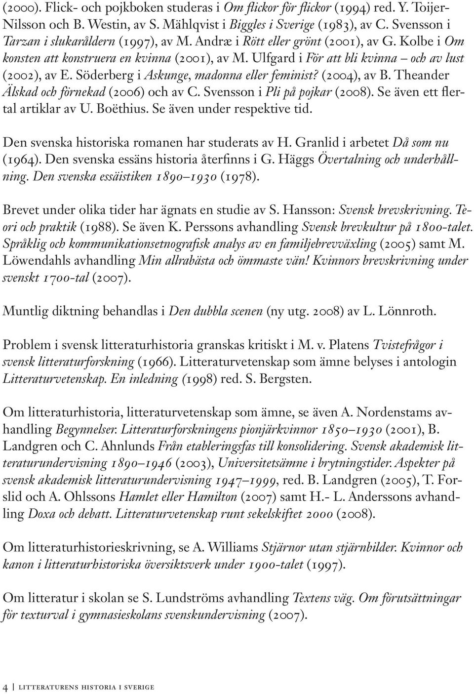 Söderberg i Askunge, madonna eller feminist? (2004), av B. Theander Älskad och förnekad (2006) och av C. Svensson i Pli på pojkar (2008). Se även ett flertal artiklar av U. Boëthius.