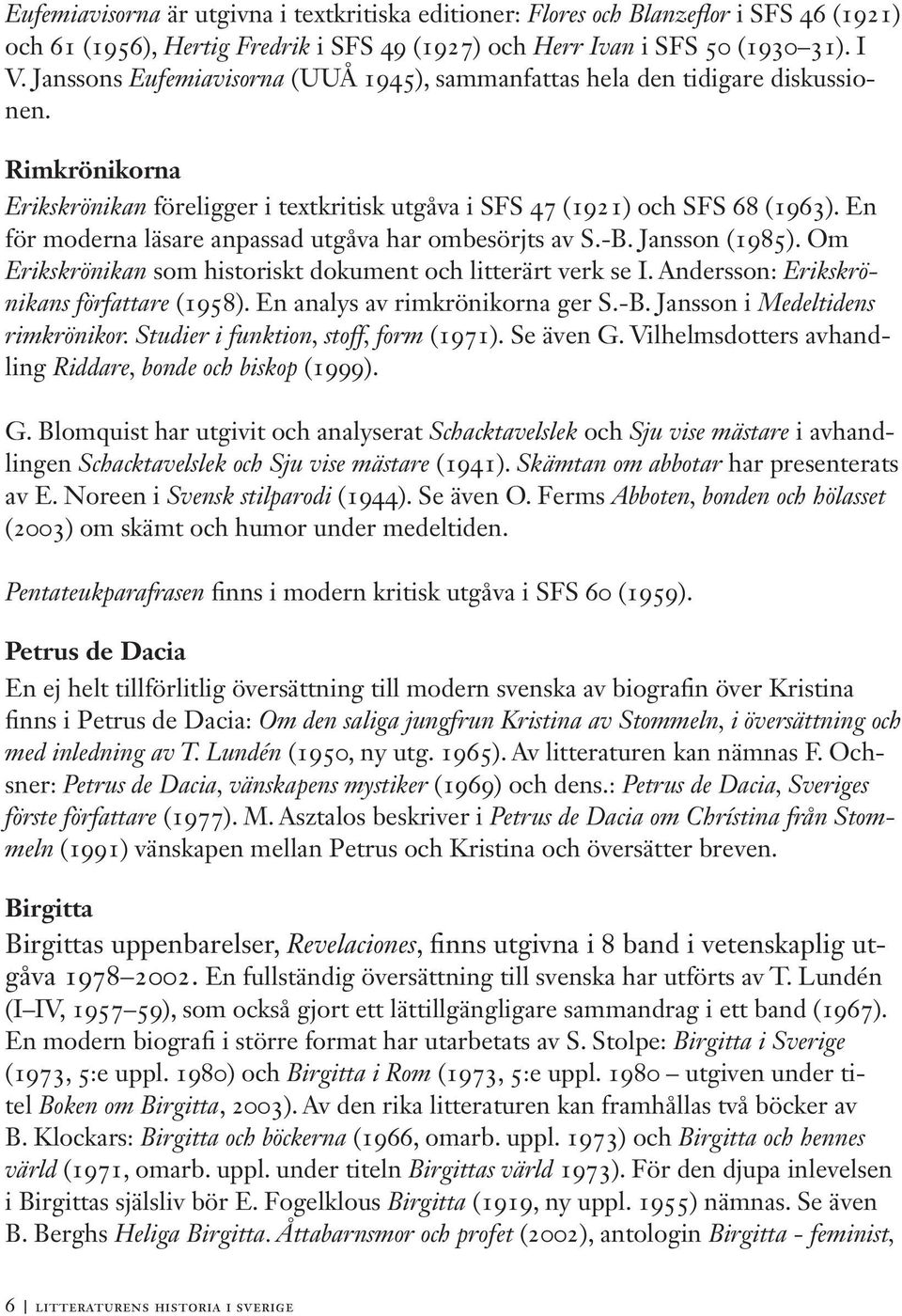 En för moderna läsare anpassad utgåva har ombesörjts av S.-B. Jansson (1985). Om Erikskrönikan som historiskt dokument och litterärt verk se I. Andersson: Erikskrönikans författare (1958).