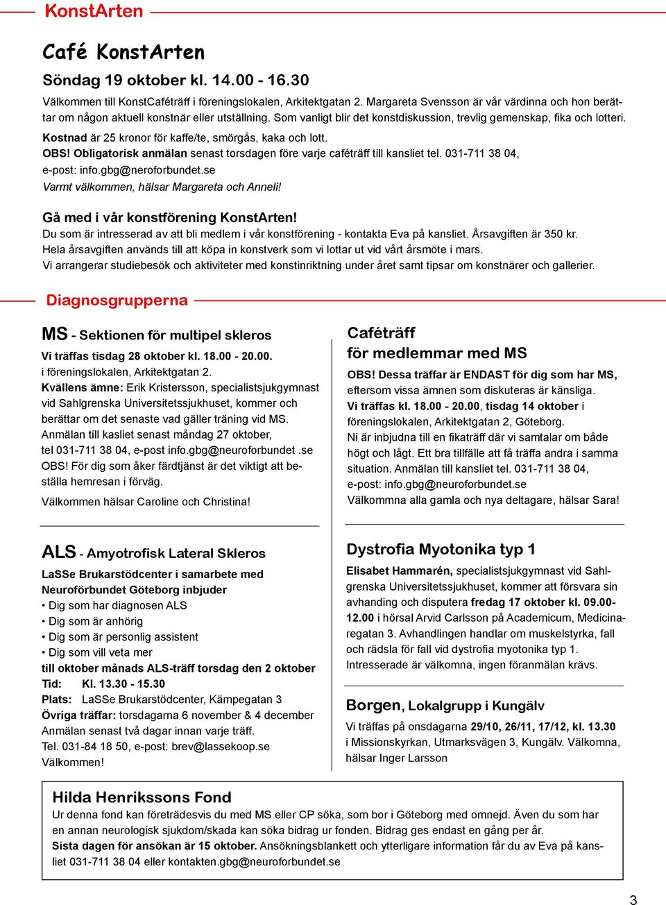 Kostnad är 25 kronor för kaffe/te, smörgås, kaka och lott. OBS! Obligatorisk anmälan senast torsdagen före varje caféträff till kansliet tel. 031-711 38 04, e-post: info.gbg@neroforbundet.