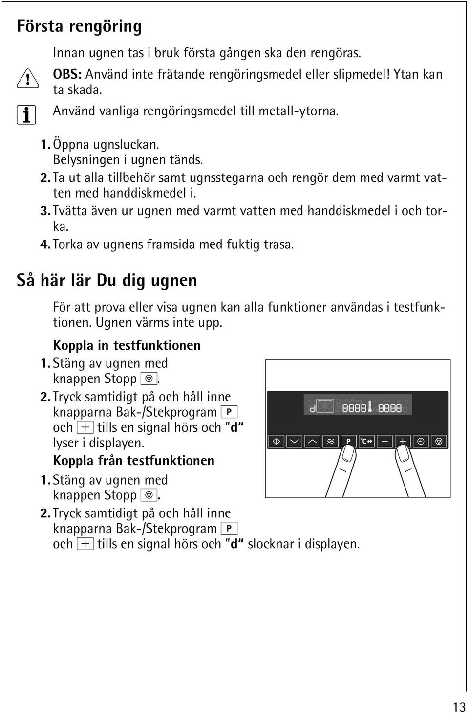 Tvätta även ur ugnen med varmt vatten med handdiskmedel i och torka. 4. Torka av ugnens framsida med fuktig trasa.