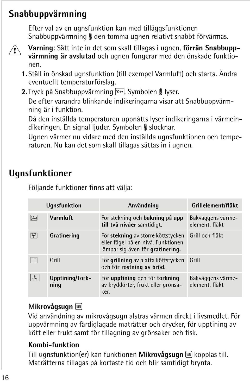 Ställ in önskad ugnsfunktion (till exempel Varmluft) och starta. Ändra eventuellt temperaturförslag. 2. Tryck på Snabbuppvärmning. Symbolen lyser.