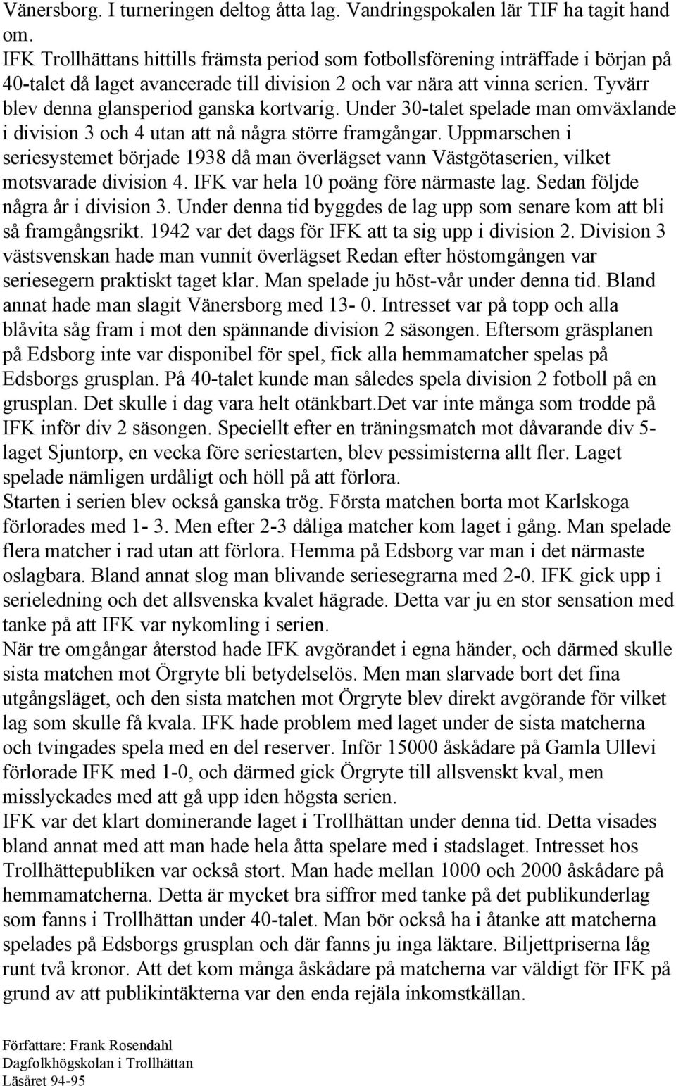 Tyvärr blev denna glansperiod ganska kortvarig. Under 30-talet spelade man omväxlande i division 3 och 4 utan att nå några större framgångar.