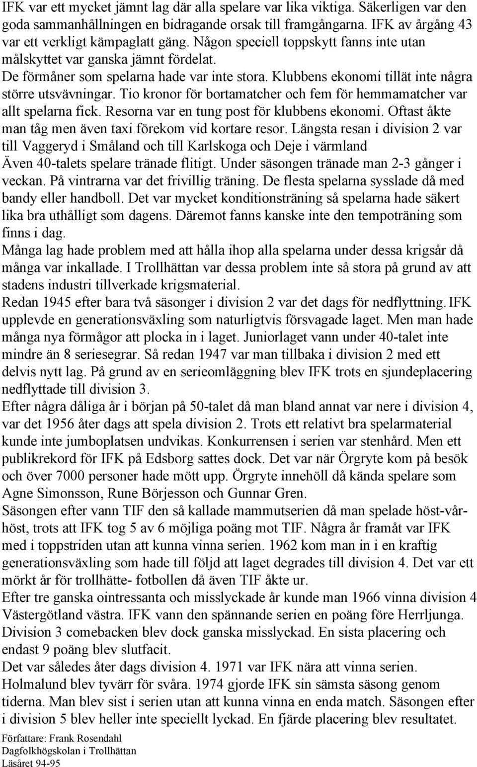 Tio kronor för bortamatcher och fem för hemmamatcher var allt spelarna fick. Resorna var en tung post för klubbens ekonomi. Oftast åkte man tåg men även taxi förekom vid kortare resor.