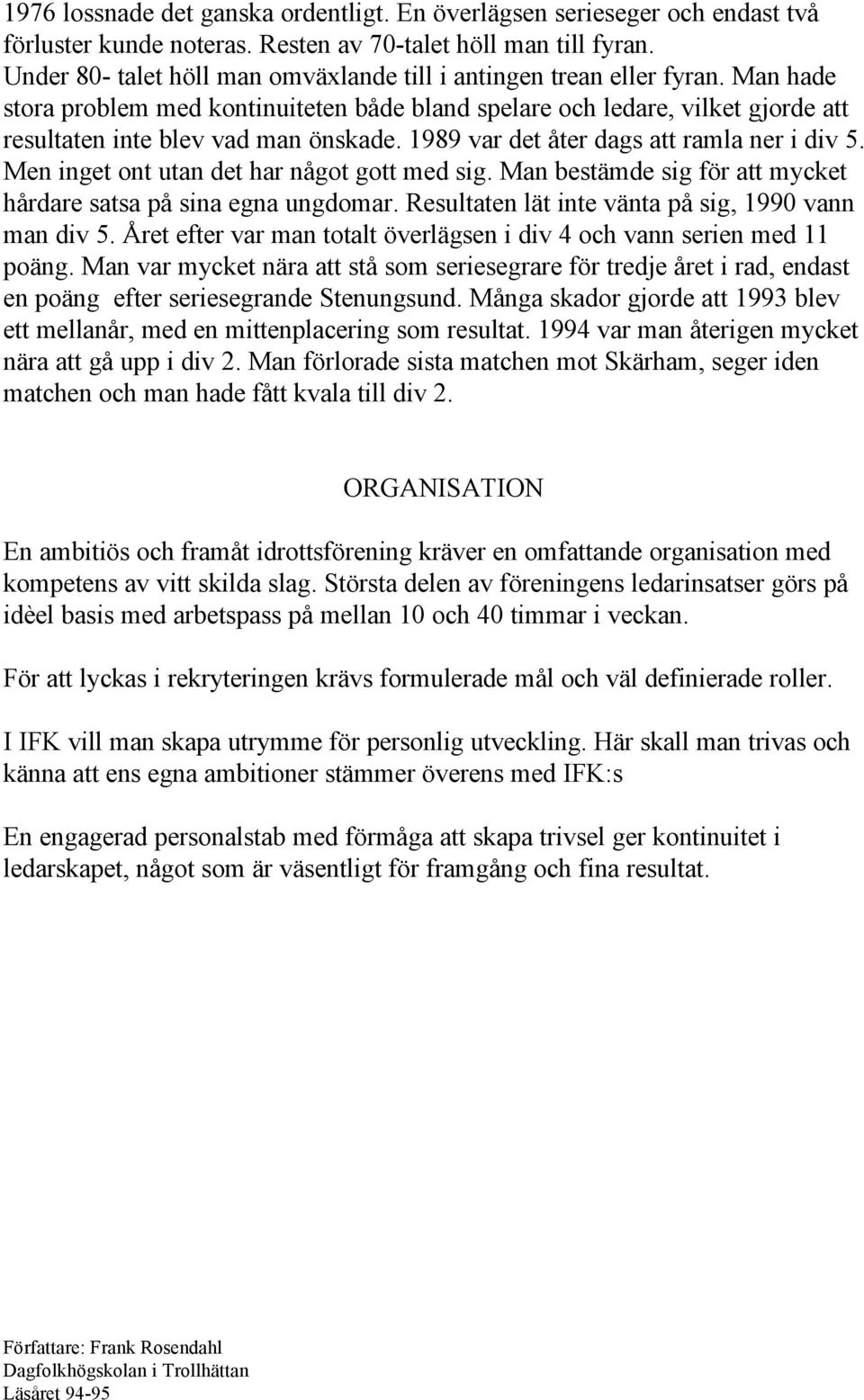 1989 var det åter dags att ramla ner i div 5. Men inget ont utan det har något gott med sig. Man bestämde sig för att mycket hårdare satsa på sina egna ungdomar.