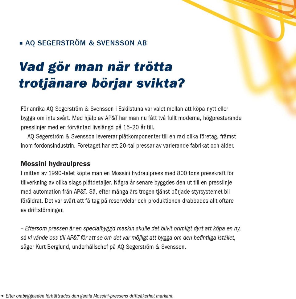 AQ Segerström & Svensson levererar plåtkomponenter till en rad olika företag, främst inom fordonsindustrin. Företaget har ett 20-tal pressar av varierande fabrikat och ålder.