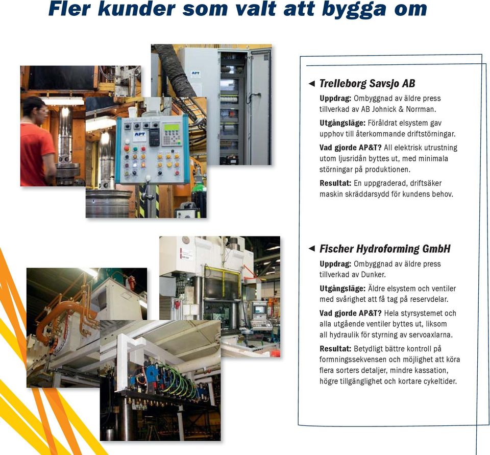 Resultat: En uppgraderad, driftsäker maskin skräddarsydd för kundens behov. 7 Fischer Hydroforming GmbH Uppdrag: Ombyggnad av äldre press tillverkad av Dunker.
