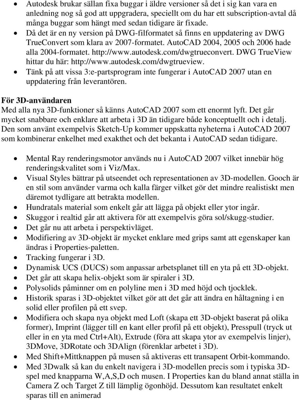 autodesk.com/dwgtrueconvert. DWG TrueView hittar du här: http://www.autodesk.com/dwgtrueview. Tänk på att vissa 3:e-partsprogram inte fungerar i AutoCAD 2007 utan en uppdatering från leverantören.