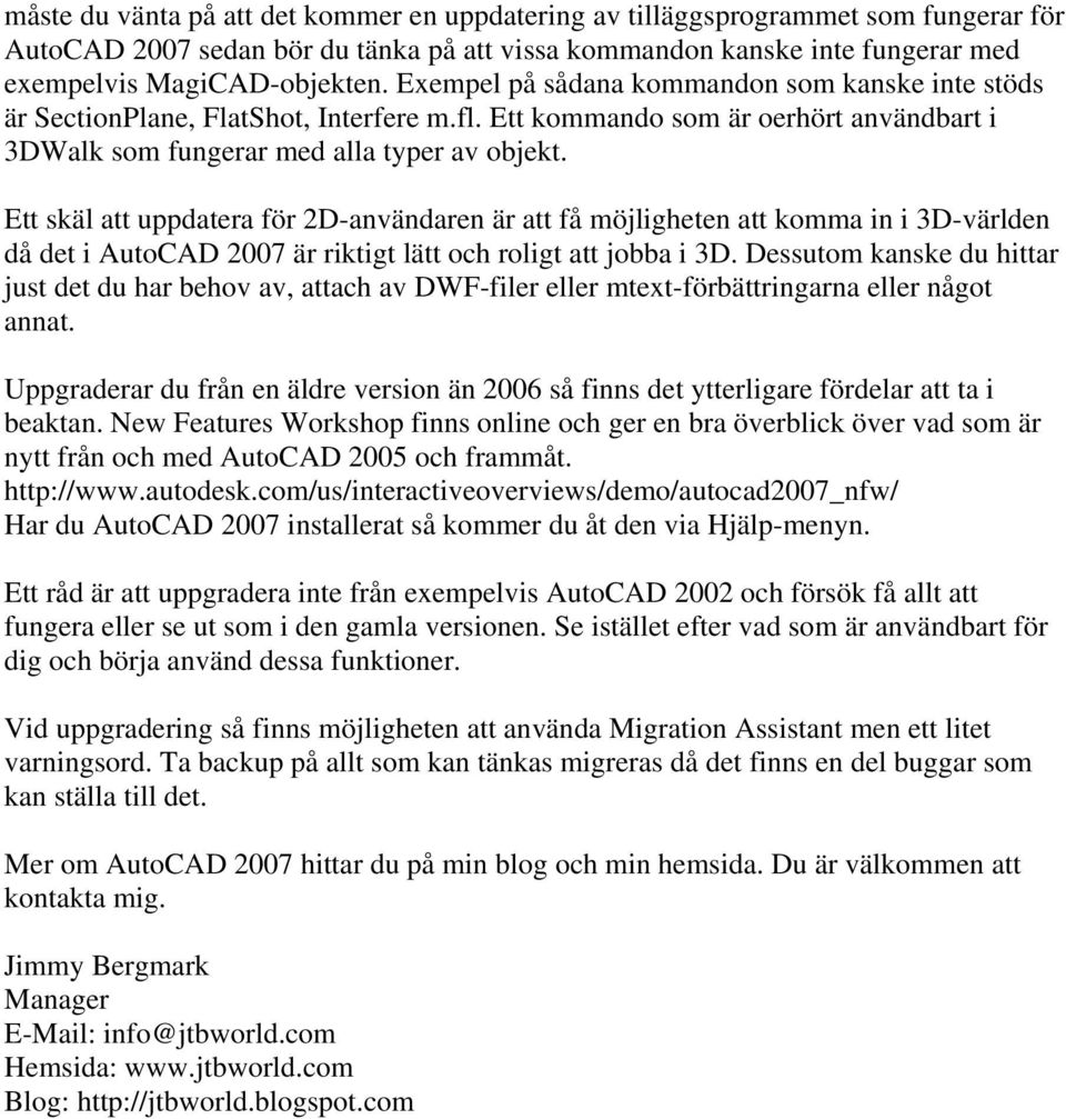 Ett skäl att uppdatera för 2D-användaren är att få möjligheten att komma in i 3D-världen då det i AutoCAD 2007 är riktigt lätt och roligt att jobba i 3D.