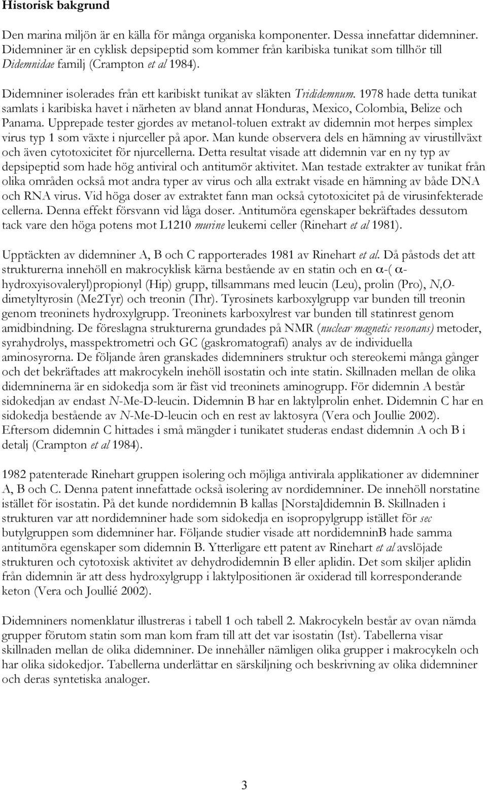 Didemniner isolerades från ett karibiskt tunikat av släkten Trididemnum. 1978 hade detta tunikat samlats i karibiska havet i närheten av bland annat Honduras, Mexico, Colombia, Belize och Panama.