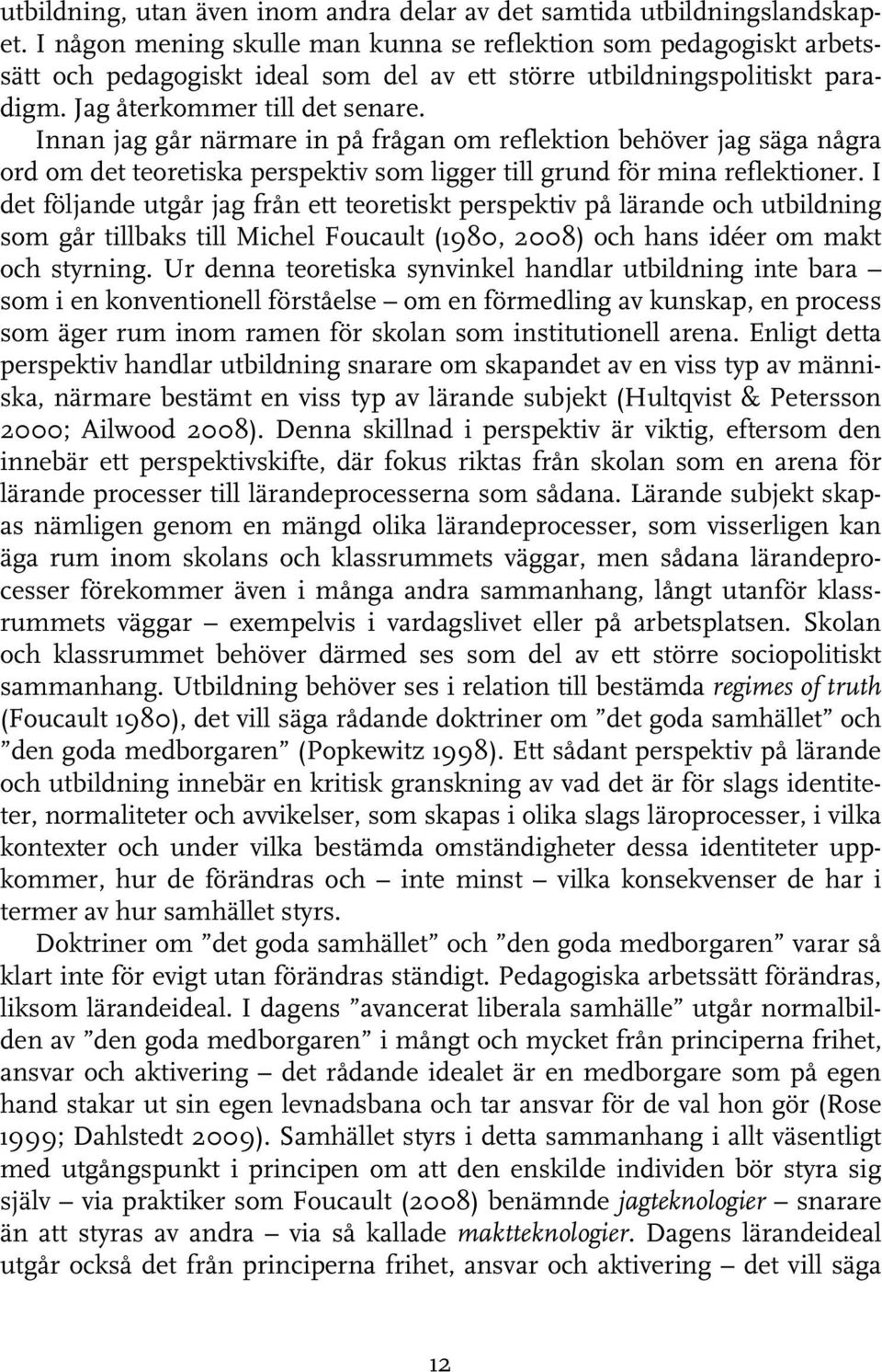 Innan jag går närmare in på frågan om reflektion behöver jag säga några ord om det teoretiska perspektiv som ligger till grund för mina reflektioner.