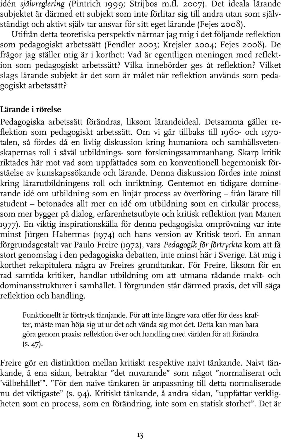 Utifrån detta teoretiska perspektiv närmar jag mig i det följande reflektion som pedagogiskt arbetssätt (Fendler 2003; Krejsler 2004; Fejes 2008).