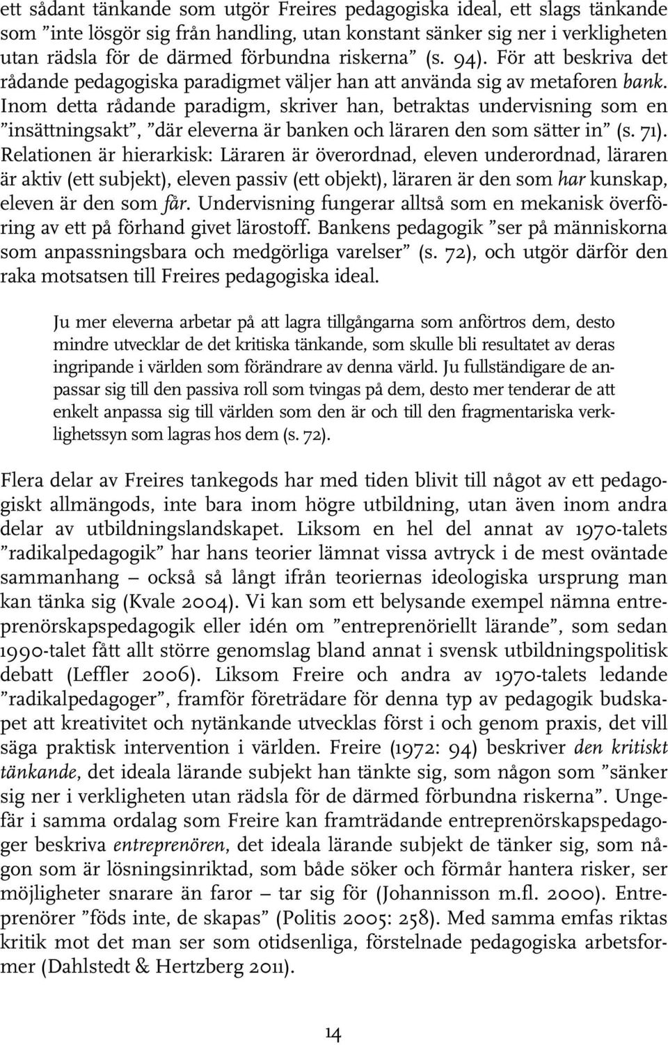 Inom detta rådande paradigm, skriver han, betraktas undervisning som en insättningsakt, där eleverna är banken och läraren den som sätter in (s. 71).