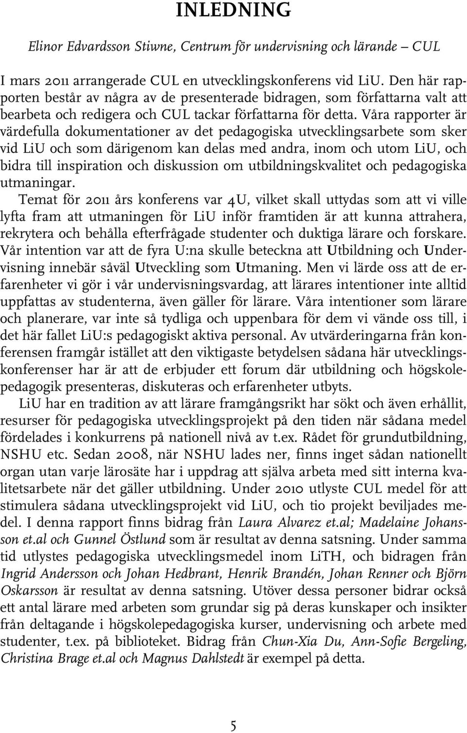 Våra rapporter är värdefulla dokumentationer av det pedagogiska utvecklingsarbete som sker vid LiU och som därigenom kan delas med andra, inom och utom LiU, och bidra till inspiration och diskussion