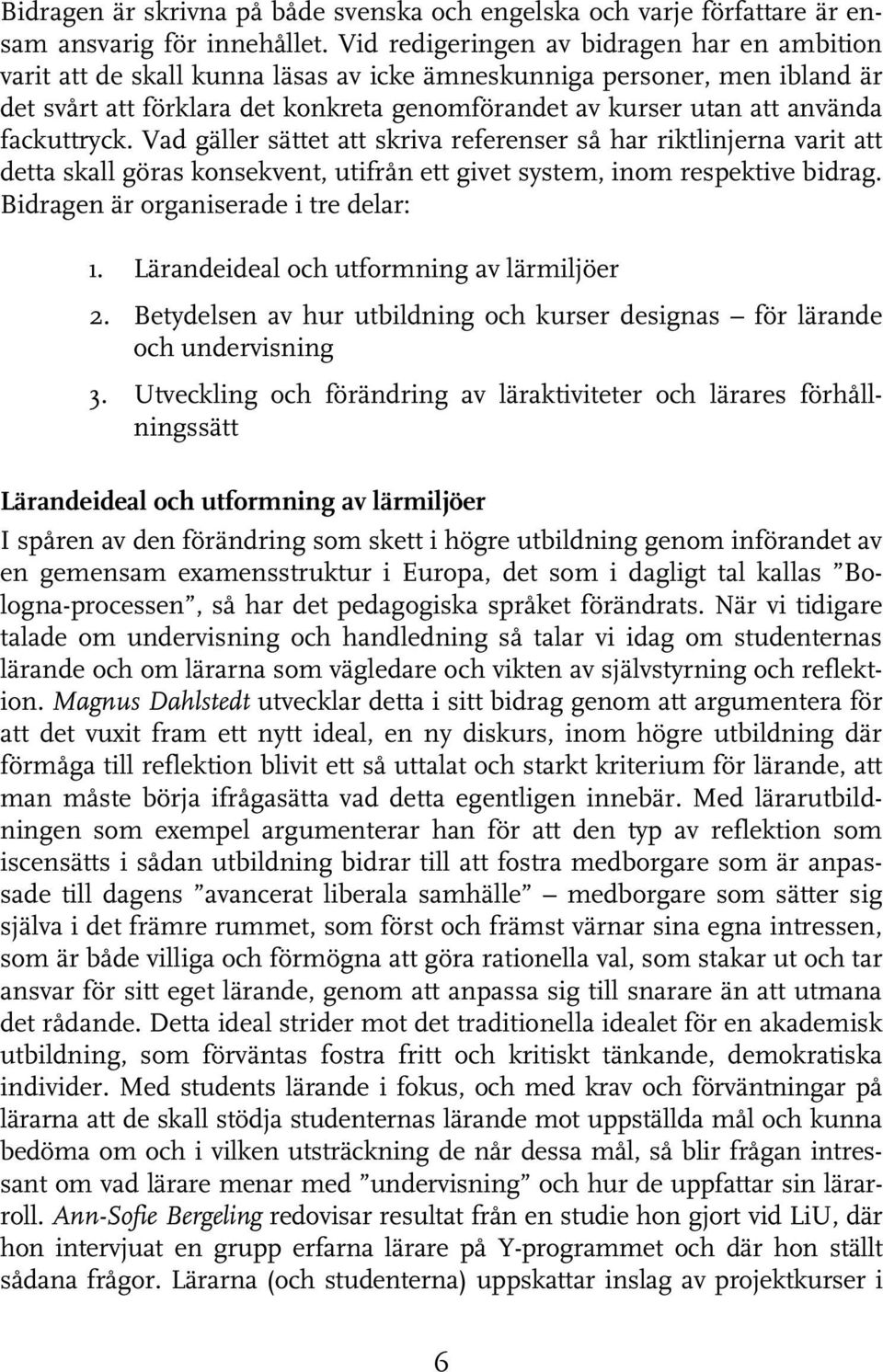 fackuttryck. Vad gäller sättet att skriva referenser så har riktlinjerna varit att detta skall göras konsekvent, utifrån ett givet system, inom respektive bidrag.