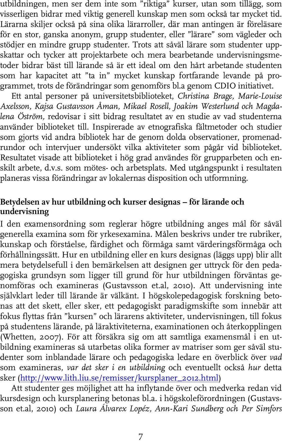 Trots att såväl lärare som studenter uppskattar och tycker att projektarbete och mera bearbetande undervisningsmetoder bidrar bäst till lärande så är ett ideal om den hårt arbetande studenten som har