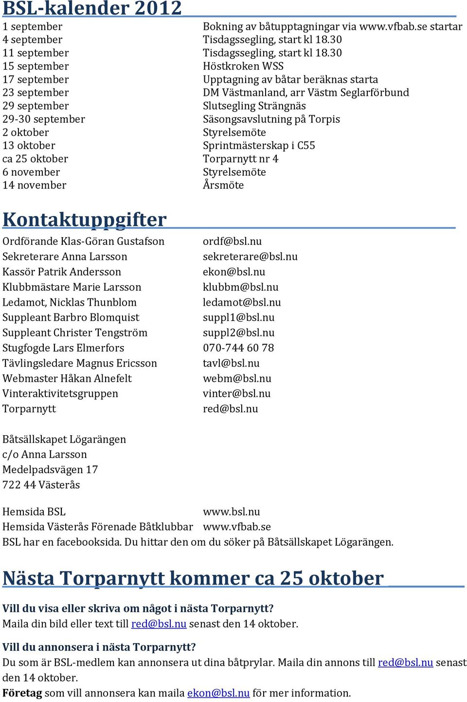 Säsongsavslutning på Torpis 2 oktober Styrelsemöte 13 oktober Sprintmästerskap i C55 ca 25 oktober Torparnytt nr 4 6 november Styrelsemöte 14 november Årsmöte Kontaktuppgifter Ordförande Klas-Göran