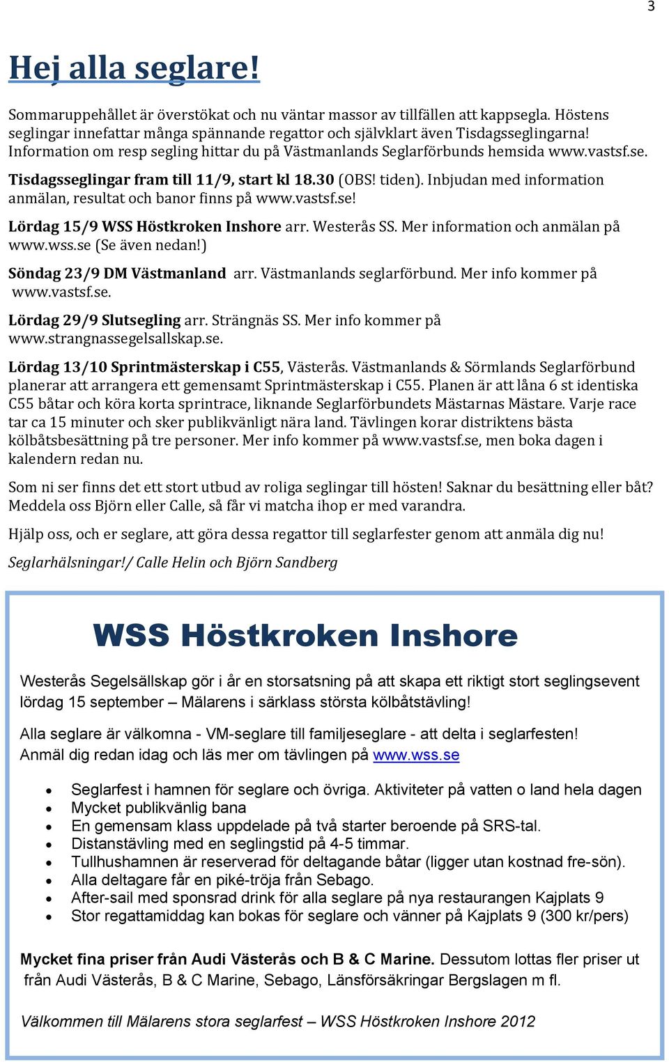 Inbjudan med information anmälan, resultat och banor finns på www.vastsf.se! Lördag 15/9 WSS Höstkroken Inshore arr. Westerås SS. Mer information och anmälan på www.wss.se (Se även nedan!