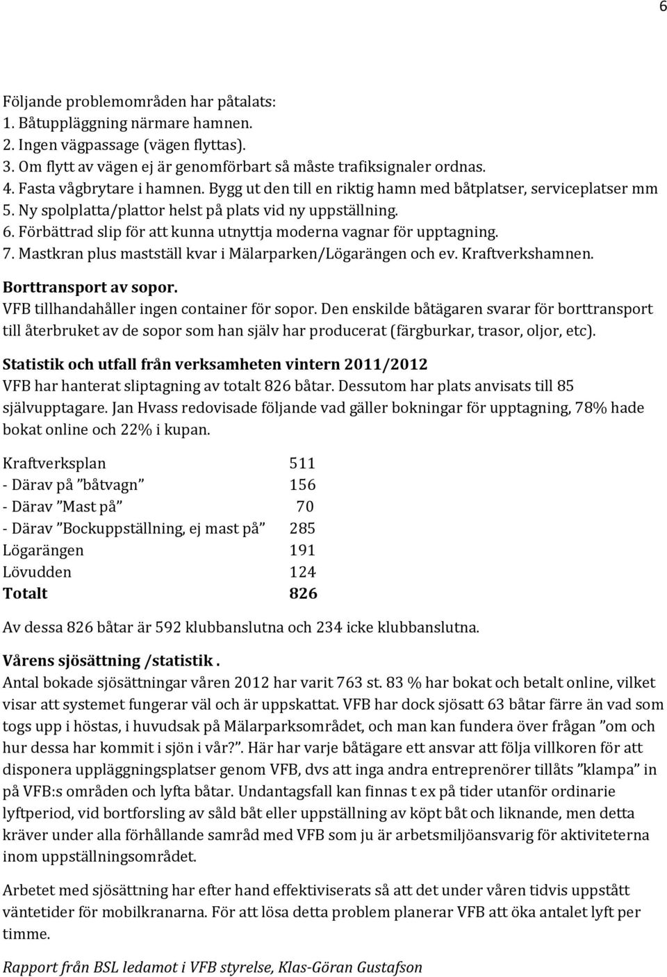 Förbättrad slip för att kunna utnyttja moderna vagnar för upptagning. 7. Mastkran plus mastställ kvar i Mälarparken/Lögarängen och ev. Kraftverkshamnen. Borttransport av sopor.