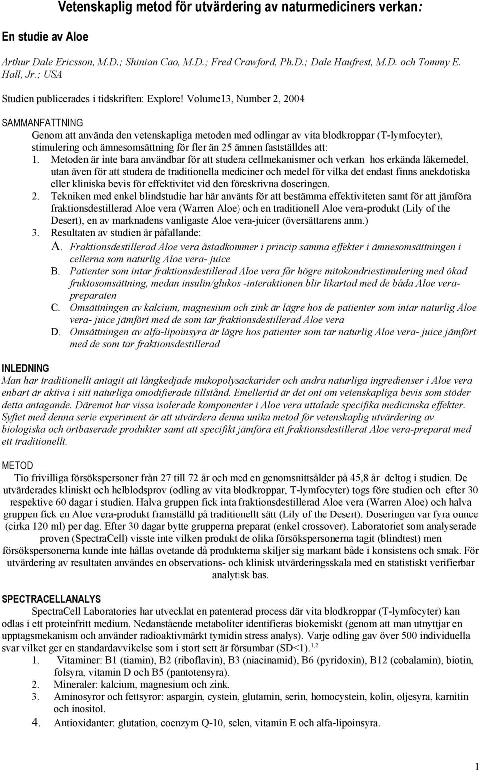 Volume13, Number 2, 2004 SAMMANFATTNING Genom att använda den vetenskapliga metoden med odlingar av vita blodkroppar (T-lymfocyter), stimulering och ämnesomsättning för fler än 25 ämnen fastställdes