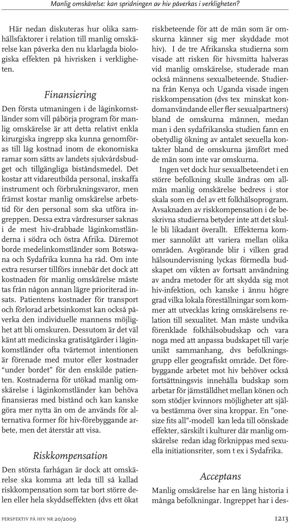 Finansiering Den första utmaningen i de låginkomstländer som vill påbörja program för manlig omskärelse är att detta relativt enkla kirurgiska ingrepp ska kunna genomföras till låg kostnad inom de