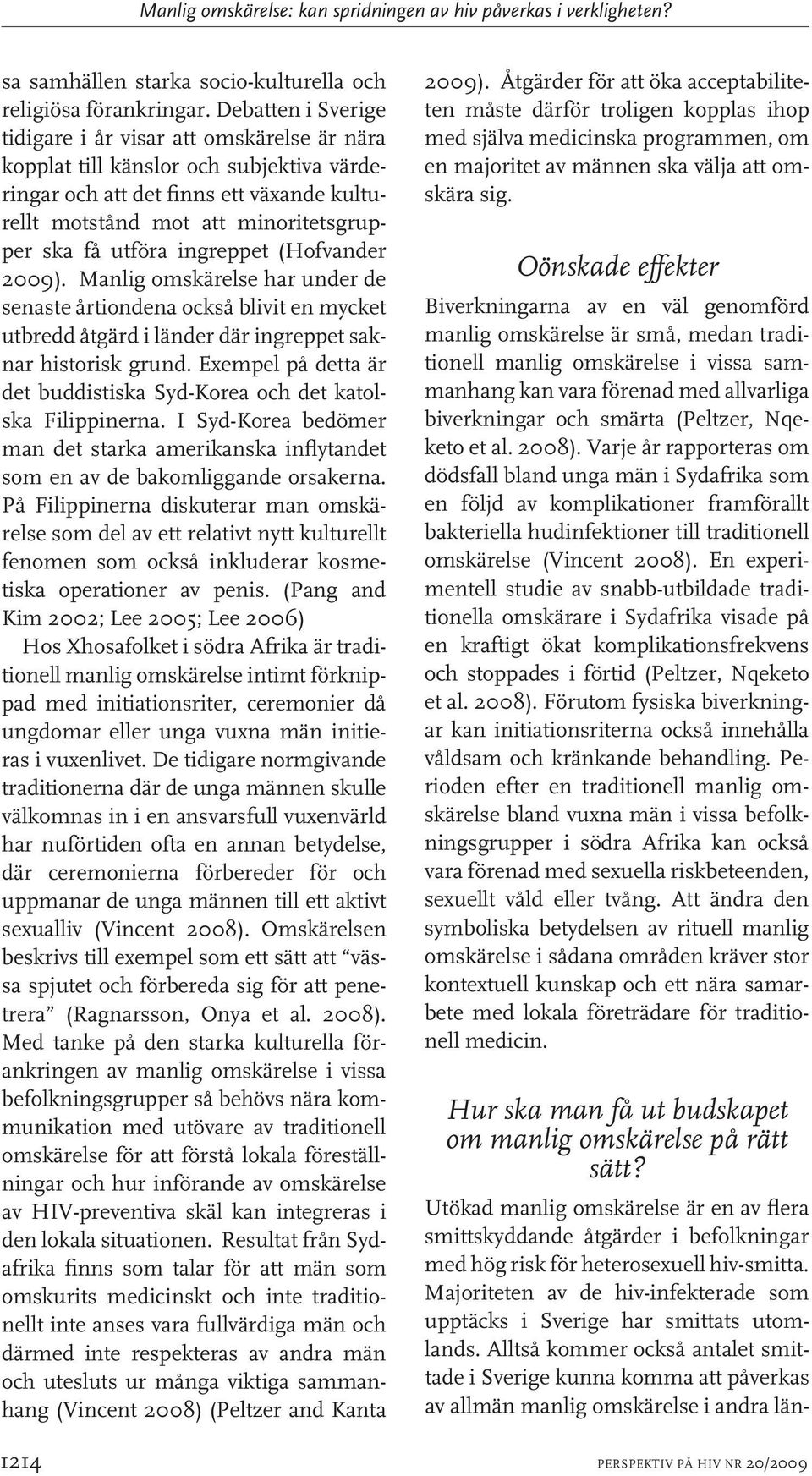 utföra ingreppet (Hofvander 2009). Manlig omskärelse har under de senaste årtiondena också blivit en mycket utbredd åtgärd i länder där ingreppet saknar historisk grund.