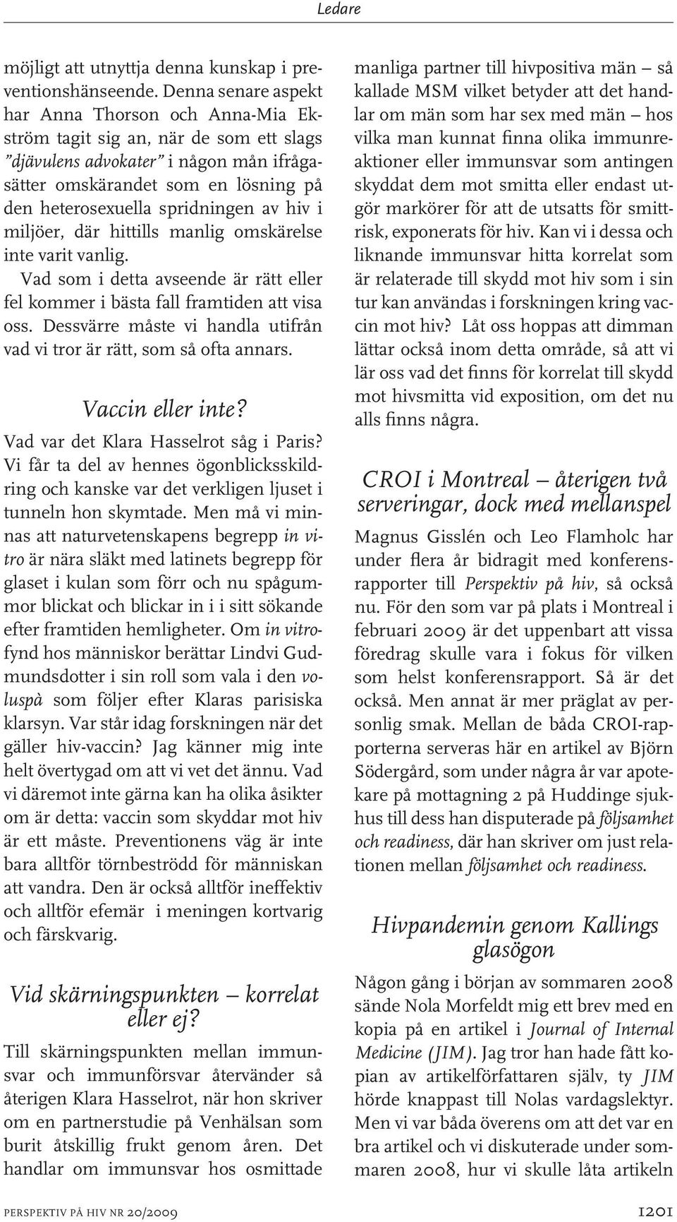 av hiv i miljöer, där hittills manlig omskärelse inte varit vanlig. Vad som i detta avseende är rätt eller fel kommer i bästa fall framtiden att visa oss.