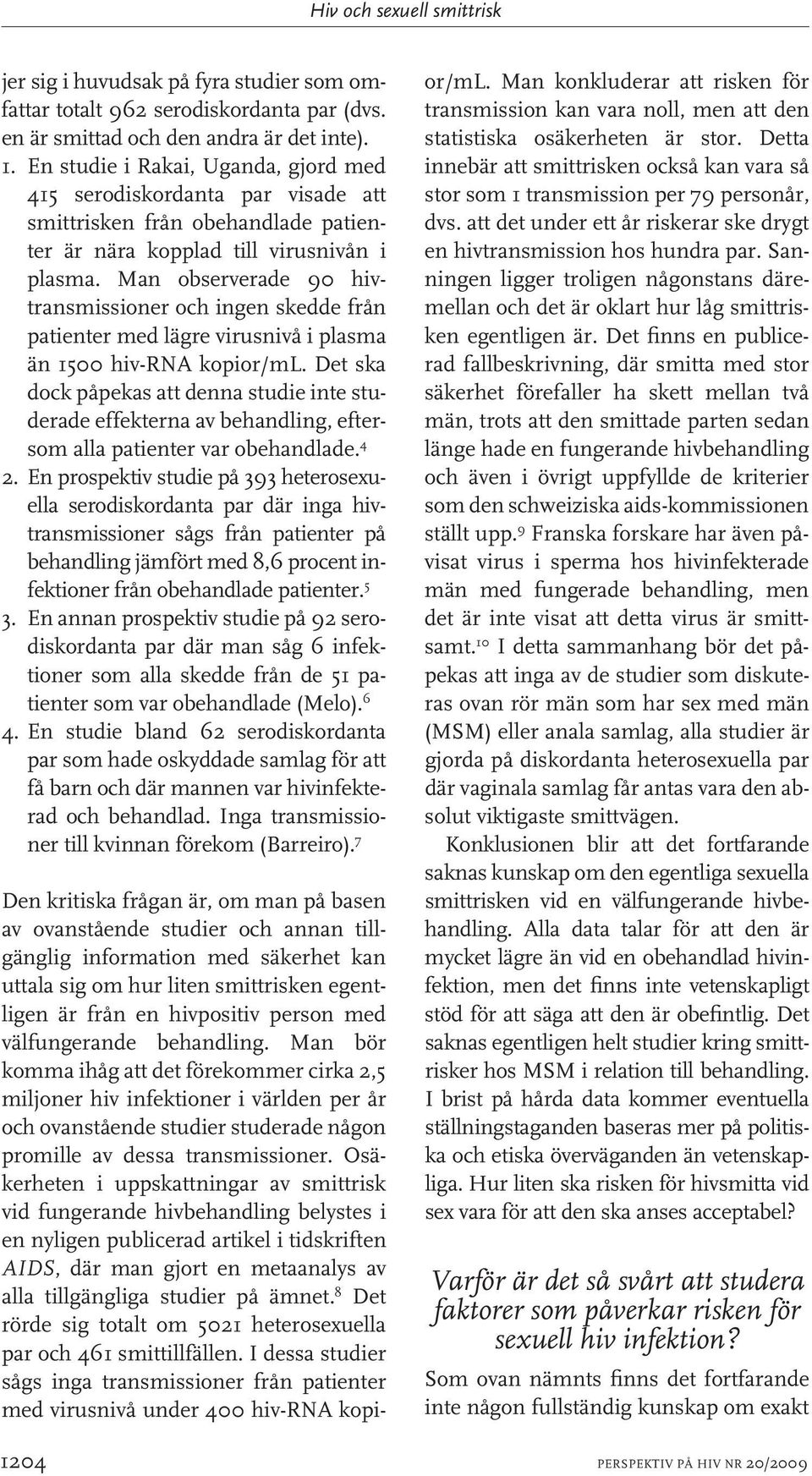 Man observerade 90 hivtransmissioner och ingen skedde från patienter med lägre virusnivå i plasma än 1500 hiv-rna kopior/ml.