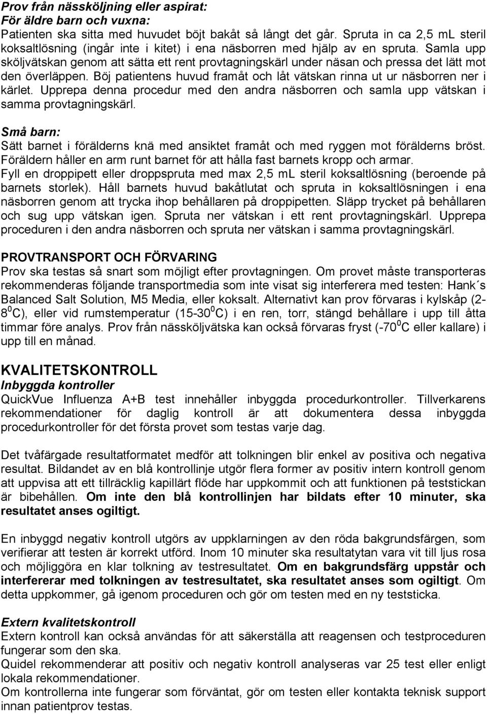 Samla upp sköljvätskan genom att sätta ett rent provtagningskärl under näsan och pressa det lätt mot den överläppen. Böj patientens huvud framåt och låt vätskan rinna ut ur näsborren ner i kärlet.