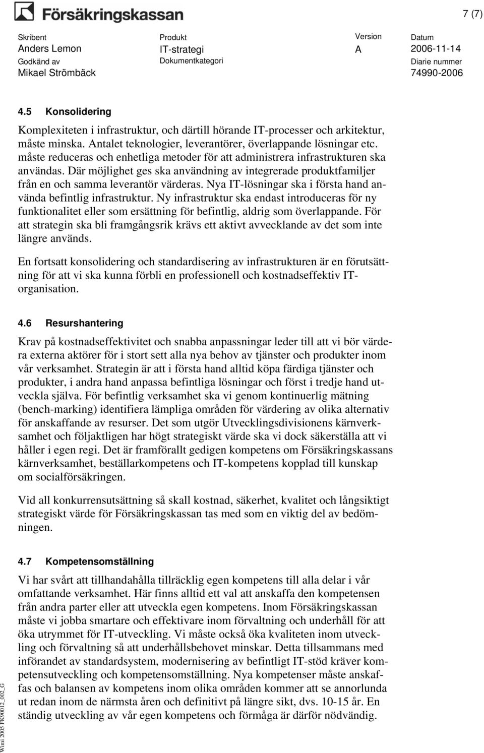 Nya IT-lösningar ska i första hand använda befintlig infrastruktur. Ny infrastruktur ska endast introduceras för ny funktionalitet eller som ersättning för befintlig, aldrig som överlappande.