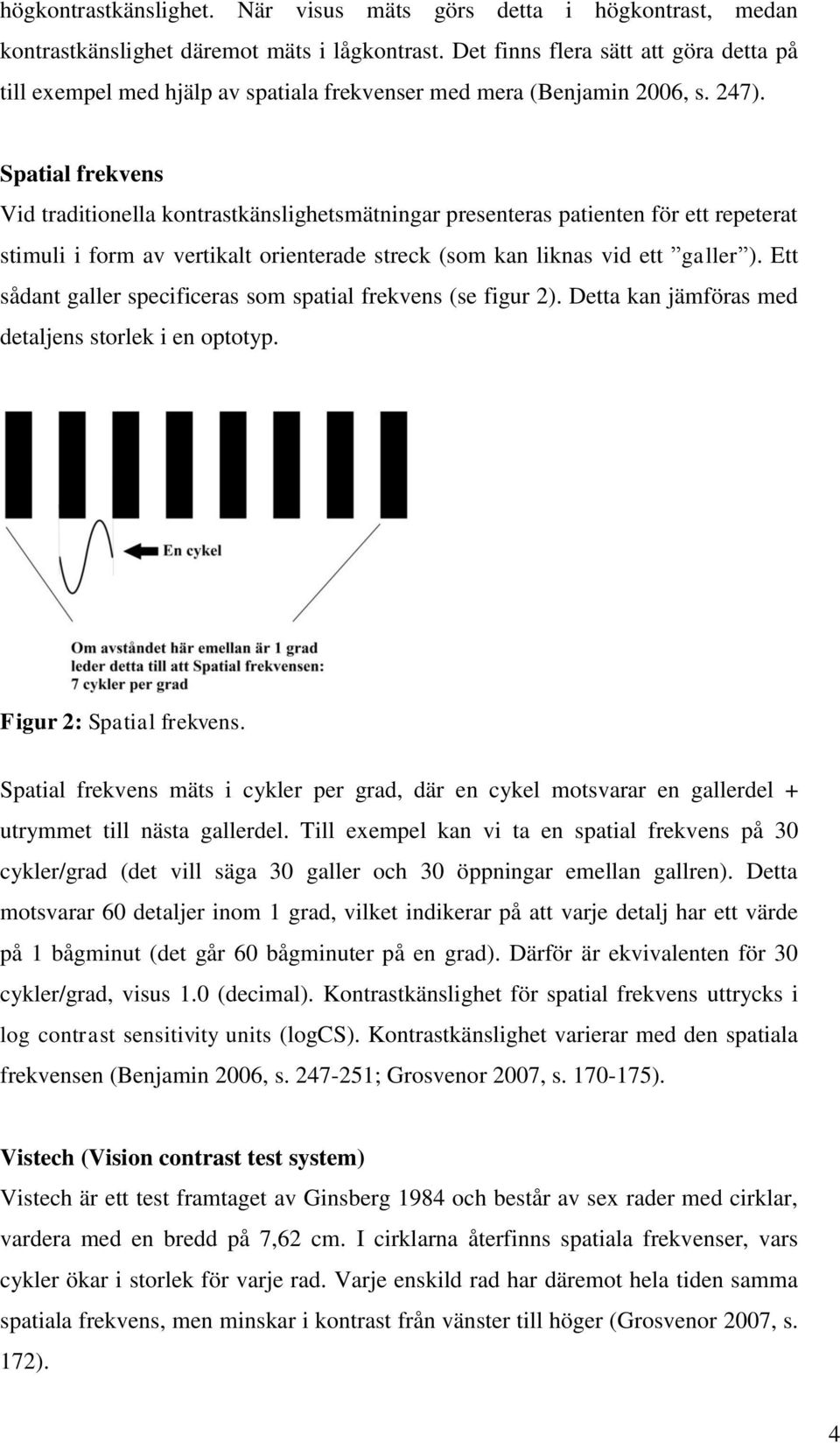 Spatial frekvens Vid traditionella kontrastkänslighetsmätningar presenteras patienten för ett repeterat stimuli i form av vertikalt orienterade streck (som kan liknas vid ett galler ).