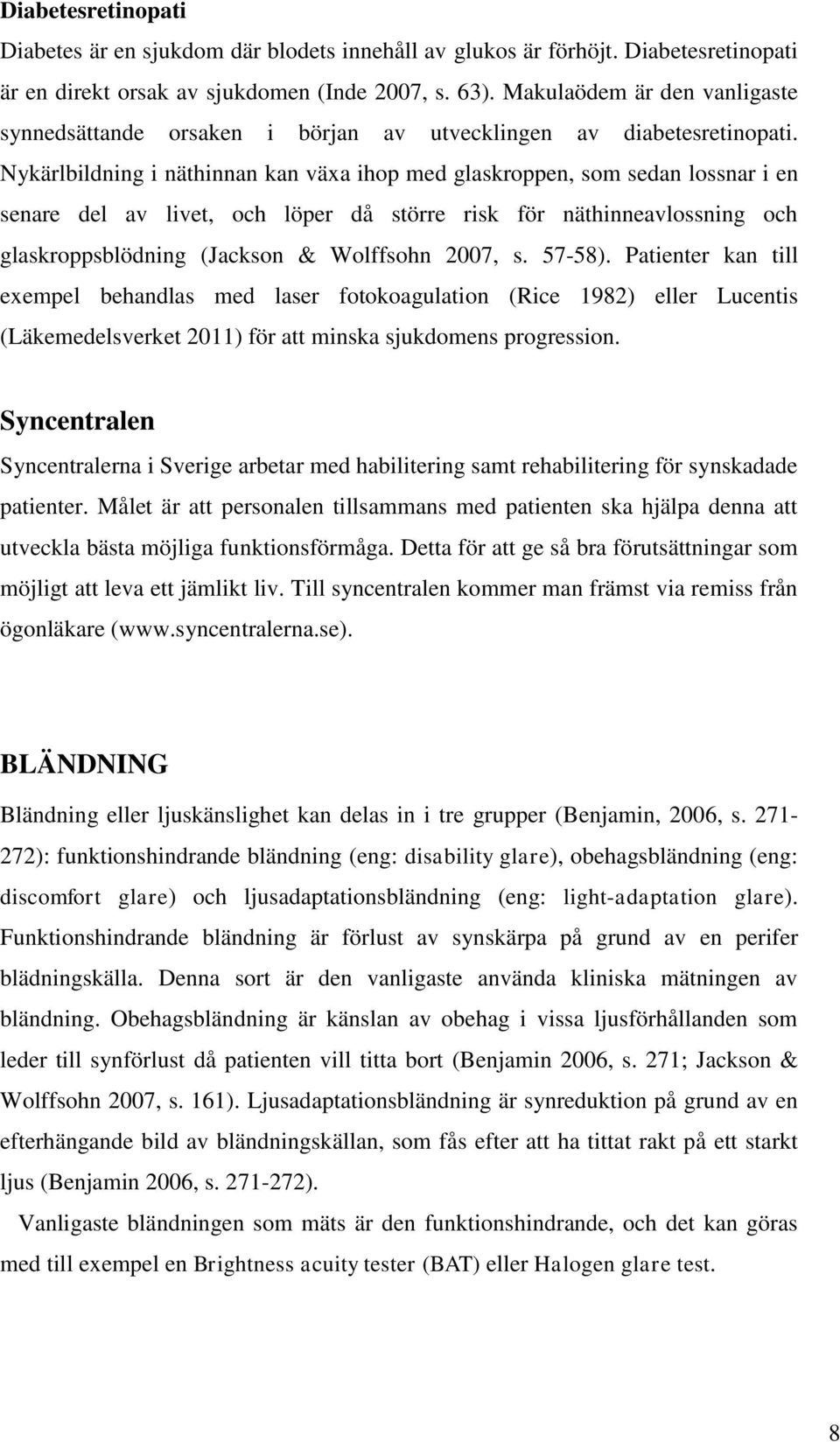 Nykärlbildning i näthinnan kan växa ihop med glaskroppen, som sedan lossnar i en senare del av livet, och löper då större risk för näthinneavlossning och glaskroppsblödning (Jackson & Wolffsohn 2007,