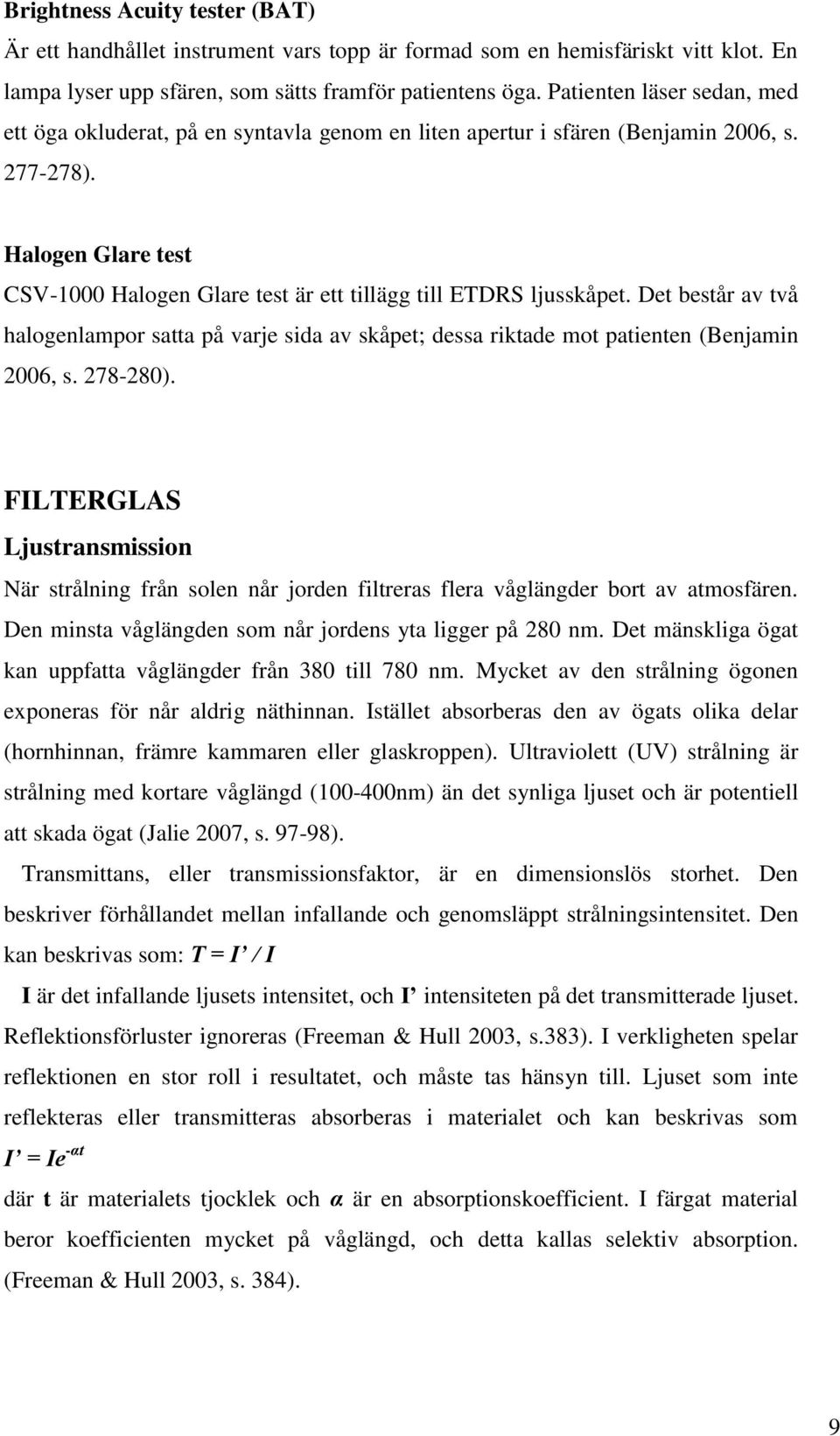 Halogen Glare test CSV-1000 Halogen Glare test är ett tillägg till ETDRS ljusskåpet. Det består av två halogenlampor satta på varje sida av skåpet; dessa riktade mot patienten (Benjamin 2006, s.