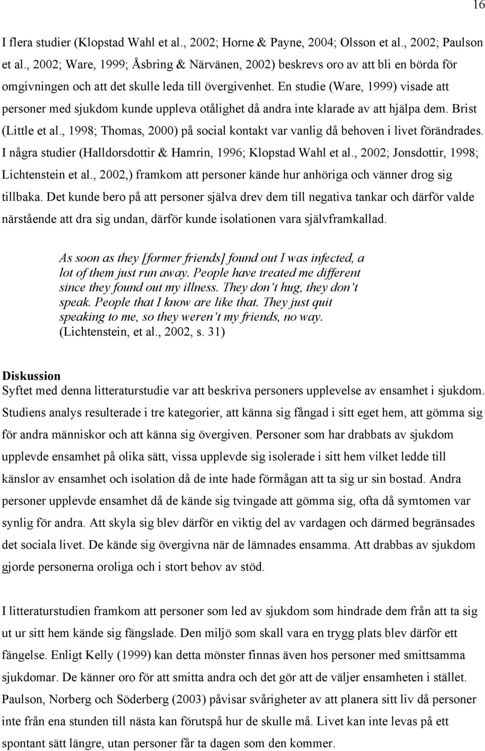 En studie (Ware, 1999) visade att personer med sjukdom kunde uppleva otålighet då andra inte klarade av att hjälpa dem. Brist (Little et al.