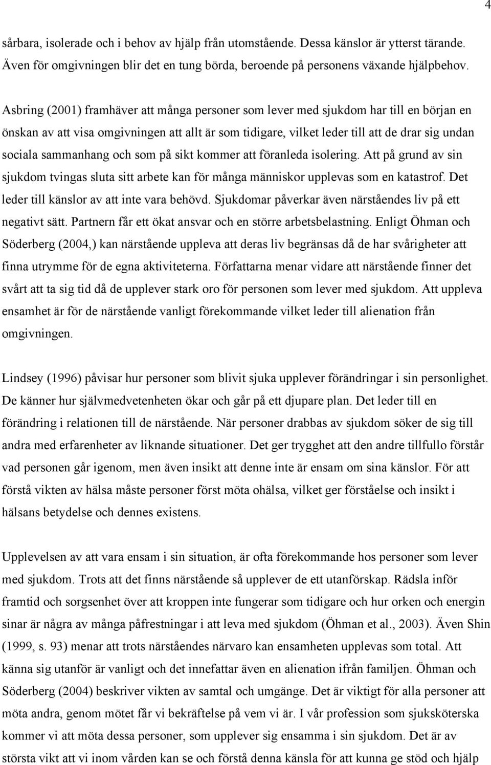 sammanhang och som på sikt kommer att föranleda isolering. Att på grund av sin sjukdom tvingas sluta sitt arbete kan för många människor upplevas som en katastrof.