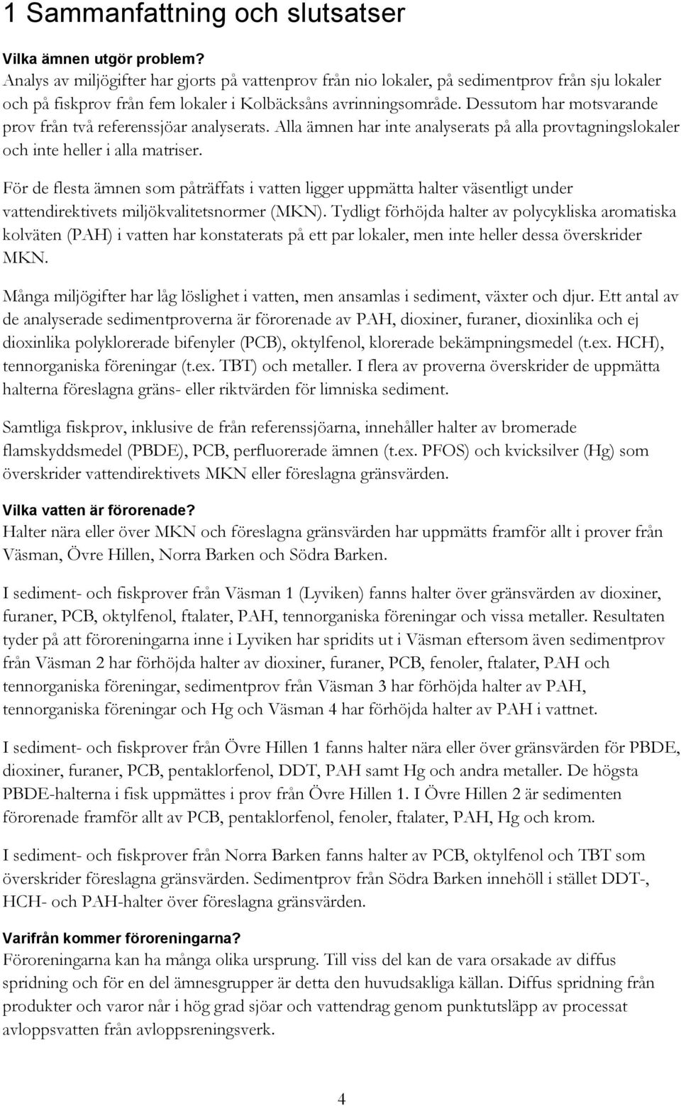 Dessutom har motsvarande prov från två referenssjöar analyserats. Alla ämnen har inte analyserats på alla provtagningslokaler och inte heller i alla matriser.