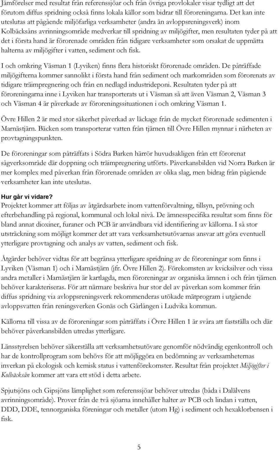 i första hand är förorenade områden från tidigare verksamheter som orsakat de uppmätta halterna av miljögifter i vatten, sediment och fisk.