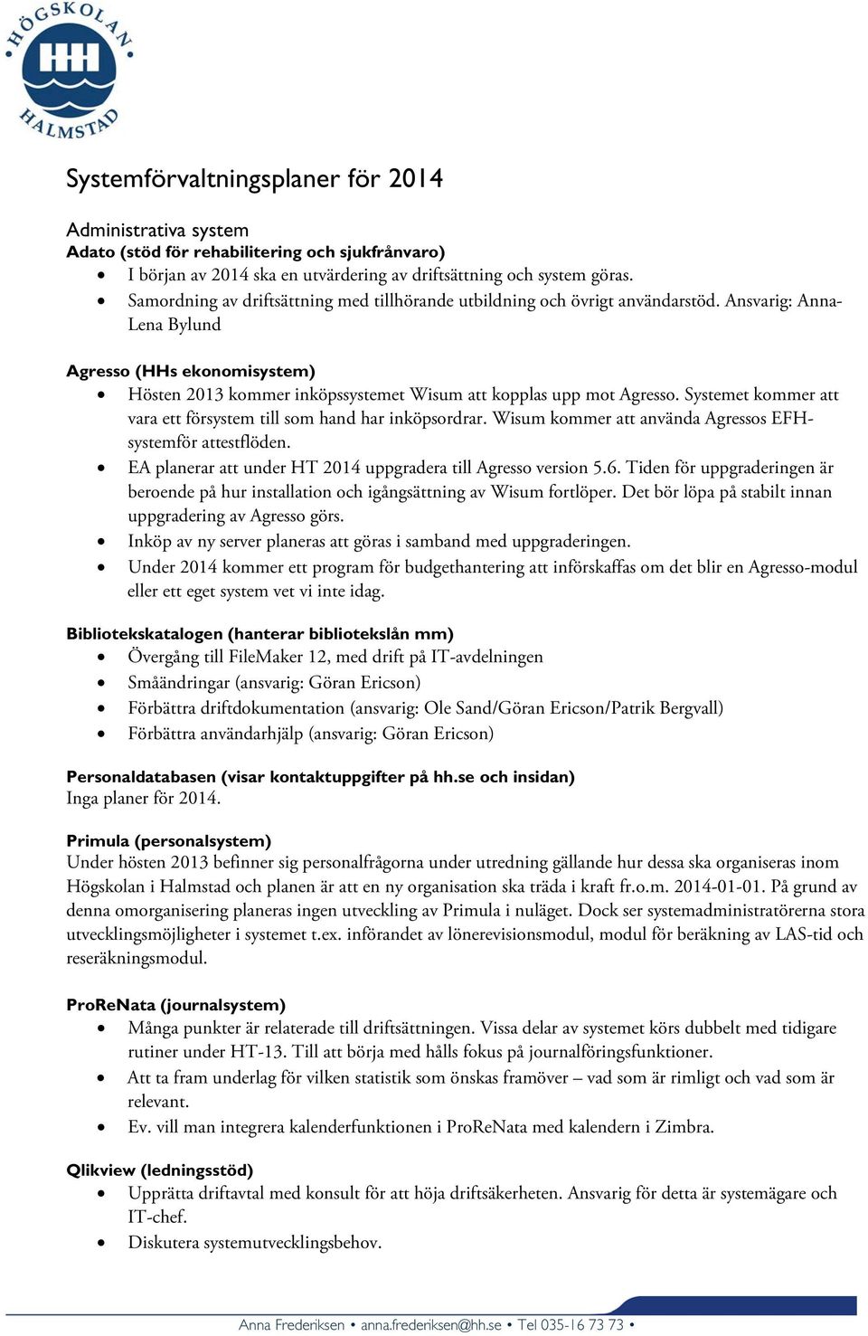 Ansvarig: Anna- Lena Bylund Agresso (HHs ekonomisystem) Hösten 2013 kommer inköpssystemet Wisum att kopplas upp mot Agresso. Systemet kommer att vara ett försystem till som hand har inköpsordrar.