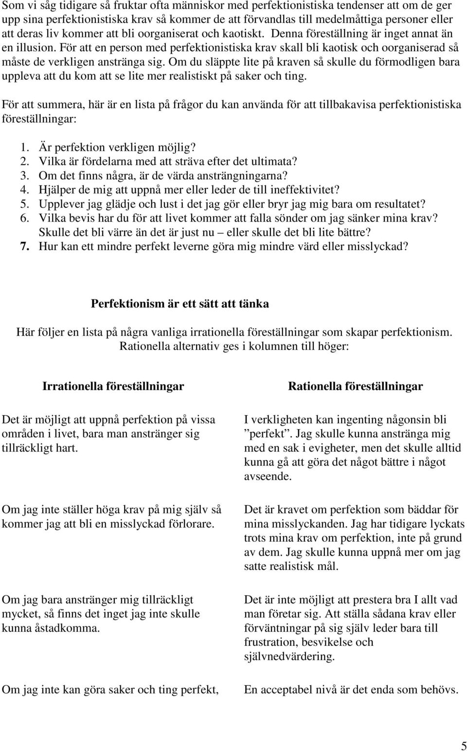 För att en person med perfektionistiska krav skall bli kaotisk och oorganiserad så måste de verkligen anstränga sig.